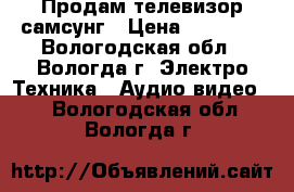 Продам телевизор самсунг › Цена ­ 11 000 - Вологодская обл., Вологда г. Электро-Техника » Аудио-видео   . Вологодская обл.,Вологда г.